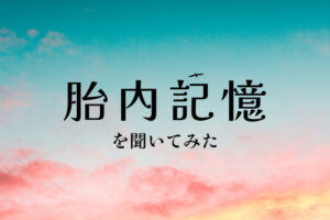 胎内記憶を聞いてみた